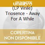 (LP Vinile) Triosence - Away For A While lp vinile di Triosence
