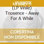 (LP Vinile) Triosence - Away For A While vinile