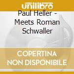 Paul Heller - Meets Roman Schwaller cd musicale di Paul Heller