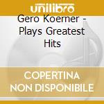 Gero Koerner - Plays Greatest Hits cd musicale di Gero Koerner