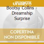 Bootsy Collins - Dreamship Surprise cd musicale di Bootsy Collins