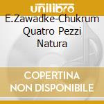 E.Zawadke-Chukrum  Quatro Pezzi  Natura cd