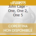John Cage - One, One 2, One 5 cd musicale di John Cage