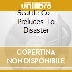 Seattle Co - Preludes To Disaster cd musicale di Seattle Co