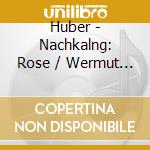 Huber - Nachkalng: Rose / Wermut / Der Kranke Mann cd