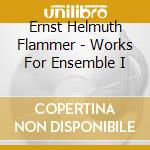 Ernst Helmuth Flammer - Works For Ensemble I cd musicale di Ernst Helmuth Flammer