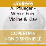 A. Pflueger - Werke Fuer Violine & Klav cd musicale di A. Pflueger