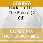 Back To The The Future (2 Cd) cd musicale