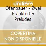 Ofenbauer - Zwei Frankfurter Preludes cd musicale