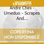 Andre Chini - Umeduo - Scrapes And Soundscapes cd