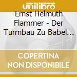 Ernst Helmuth Flammer - Der Turmbau Zu Babel - Oratorio In 8 Parts cd