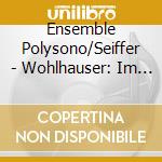 Ensemble Polysono/Seiffer - Wohlhauser: Im Lauteren.. cd musicale