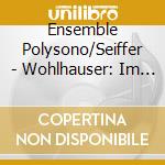 Ensemble Polysono/Seiffer - Wohlhauser: Im Lauteren.. cd