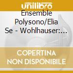 Ensemble Polysono/Elia Se - Wohlhauser: Aus Der.. cd