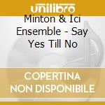Minton & Ici Ensemble - Say Yes Till No cd