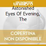 Astonished Eyes Of Evening, The cd