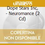 Dope Stars Inc. - Neuromance (2 Cd) cd musicale di DOPE STARS INC.