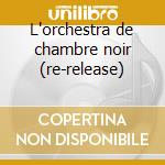 L'orchestra de chambre noir (re-release) cd