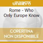 Rome - Who Only Europe Know cd musicale di Rome