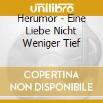 Herumor - Eine Liebe Nicht Weniger Tief cd