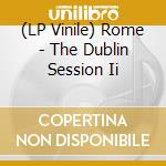 (LP Vinile) Rome - The Dublin Session Ii vinile