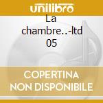 La chambre..-ltd 05 cd