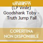 (LP Vinile) Goodshank Toby - Truth Jump Fall vinile
