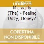 Micragirls (The) - Feeling Dizzy, Honey? cd musicale di Micragirls, The