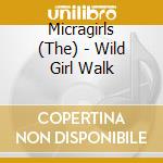 Micragirls (The) - Wild Girl Walk cd musicale di Micragirls, The