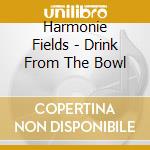 Harmonie Fields - Drink From The Bowl cd