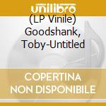 (LP Vinile) Goodshank, Toby-Untitled vinile