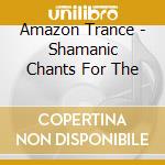 Amazon Trance - Shamanic Chants For The cd