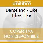 Denseland - Like Likes Like cd
