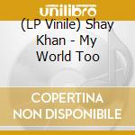 (LP Vinile) Shay Khan - My World Too lp vinile di Khan, Shay