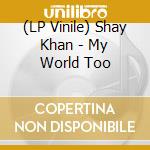 (LP Vinile) Shay Khan - My World Too vinile