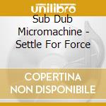 Sub Dub Micromachine - Settle For Force