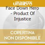 Face Down Hero - Product Of Injustice cd