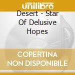 Desert - Star Of Delusive Hopes cd musicale di Desert