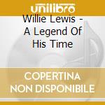 Willie Lewis - A Legend Of His Time cd musicale