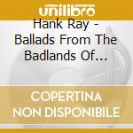 Hank Ray - Ballads From The Badlands Of Hearts cd