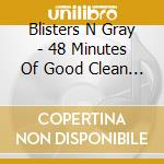 Blisters N Gray - 48 Minutes Of Good Clean Fun cd musicale di Blisters N Gray