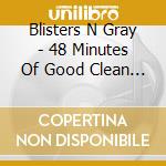 Blisters N Gray - 48 Minutes Of Good Clean Fun cd