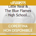 Little Neal & The Blue Flames - High School Cosh cd musicale di Little Neal & The Blue Flames