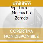Pep Torres - Muchacho Zafado cd musicale di Pep Torres