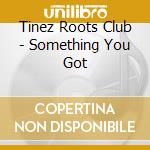 Tinez Roots Club - Something You Got cd musicale di Tinez Roots Club