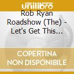 Rob Ryan Roadshow (The) - Let's Get This Show On The Road! cd musicale di Rob Ryan Roadshow (The)