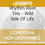 Rhythm River Trio - Wild Side Of Life cd musicale di Rhythm River Trio