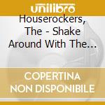 Houserockers, The - Shake Around With The Houserockers cd musicale di Houserockers, The