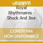 Royal Rhythmaires - Shuck And Jive cd musicale di Royal Rhythmaires