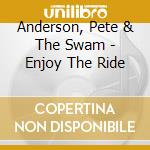 Anderson, Pete & The Swam - Enjoy The Ride cd musicale di Anderson, Pete & The Swam